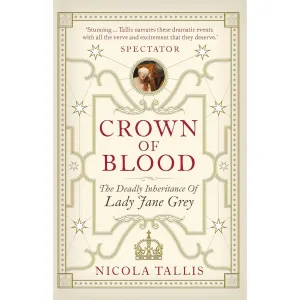 Crown of Blood: The Deadly Inheritance of Lady Jane Grey by Nicola Tallis